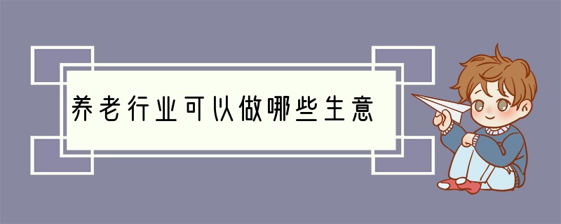 养老行业可以做哪些生意