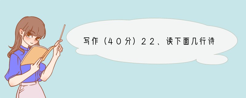写作（40分）22、读下面几行诗，按要求写作。（60分）我以为自己能读懂春天∕原