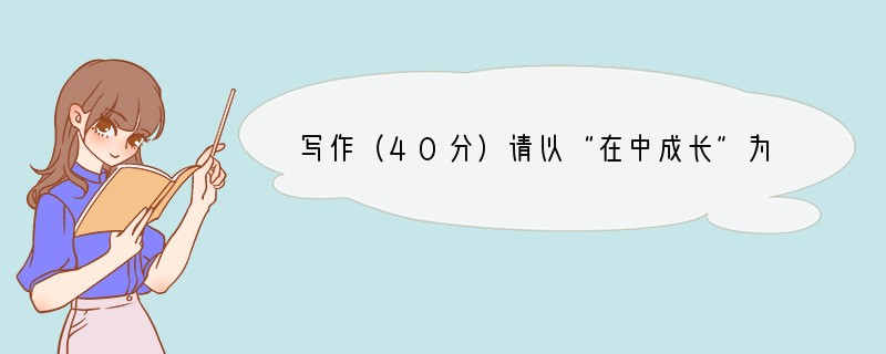 写作（40分）请以“在中成长”为题写一篇作文。要求：⑴补全题目。⑵不限文体（诗歌
