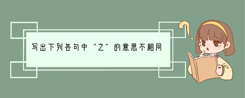 写出下列各句中“之”的意思不相同的一项（）（2分）A．故时有物外之趣。B．项为之