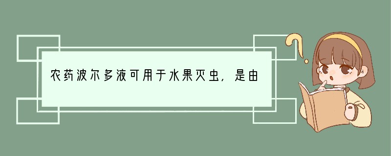 农药波尔多液可用于水果灭虫,是由石灰水和硫酸铜溶液混合而成的悬浊液。它不能用铁制容器