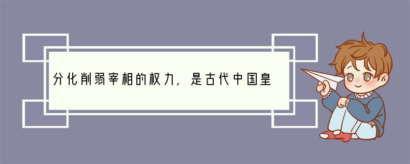 分化削弱宰相的权力，是古代中国皇帝实现个人专制的一贯做法，宋代行使宰相权力的“中书门