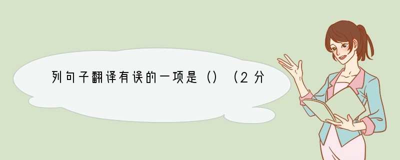 列句子翻译有误的一项是（）（2分）A康肃笑而遣之：陈尧咨笑着将他打发走了。B常有