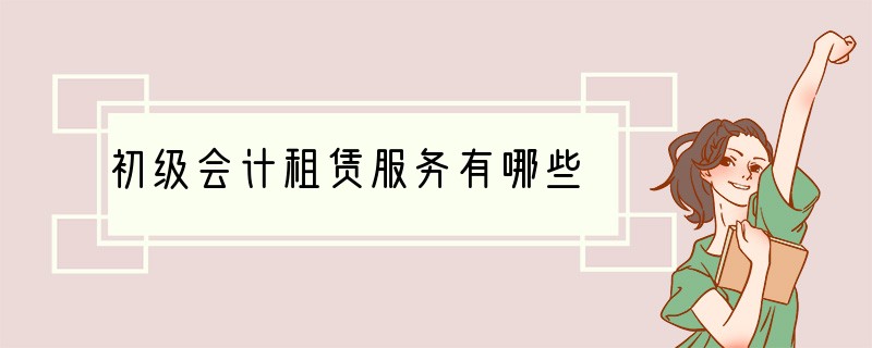 初级会计租赁服务有哪些