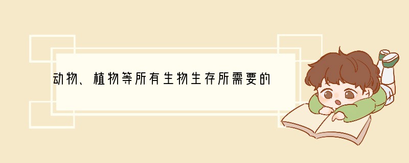 动物、植物等所有生物生存所需要的基本条件是一样的，它们都需要______、阳光、空气