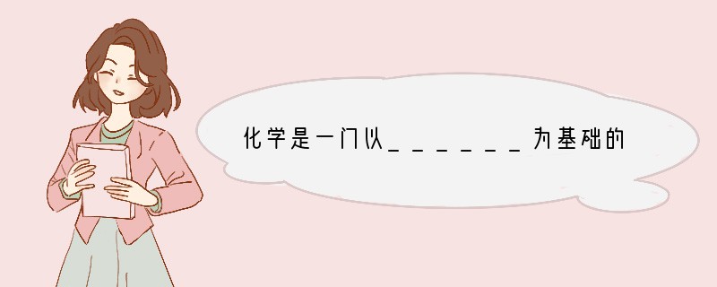化学是一门以______为基础的科学,化学的许多重大发现和研究成果都是通过这种方法得
