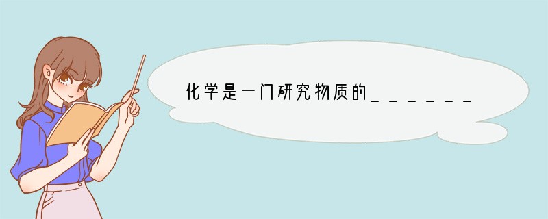 化学是一门研究物质的______、______、______以及______的自然科