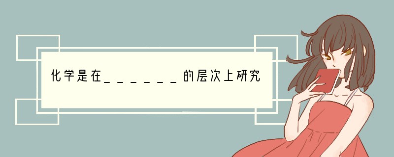 化学是在______的层次上研究______的______、______、_____