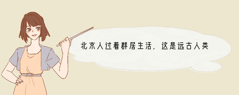北京人过着群居生活,这是远古人类最原始的社会组织形式。从这个角度分析,下列远古居民中