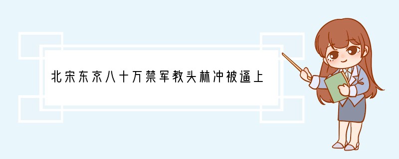 北宋东京八十万禁军教头林冲被逼上梁山,参加农民起义,这一文学形象出自A.《西游记》B