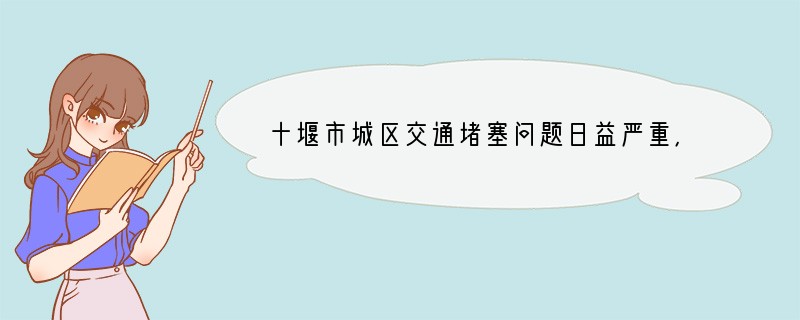 十堰市城区交通堵塞问题日益严重，尤其是上下班时候，被堵车龙能排几里地，给出行和工