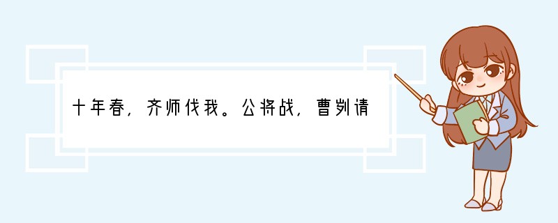 十年春，齐师伐我。公将战，曹刿请见。其乡人曰：“内食者谋之，又何间焉？”刿曰：“