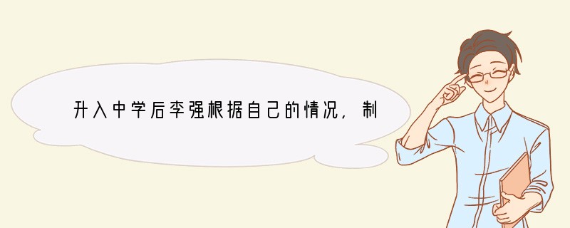 升入中学后李强根据自己的情况,制订出一个相应的时间表,把时间作一些科学合理的划分,还