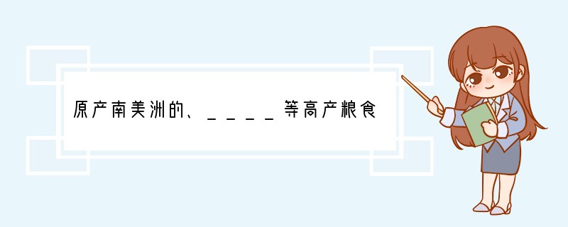 原产南美洲的、____等高产粮食作物,明代从国外引进,清代不断推广种植。明代从外国引