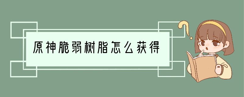 原神脆弱树脂怎么获得