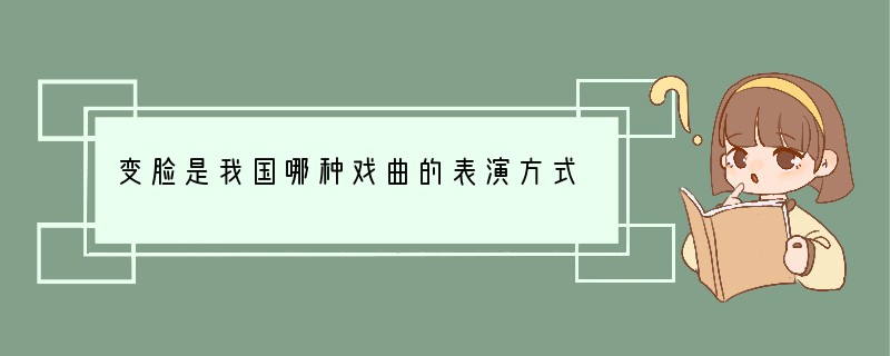 变脸是我国哪种戏曲的表演方式