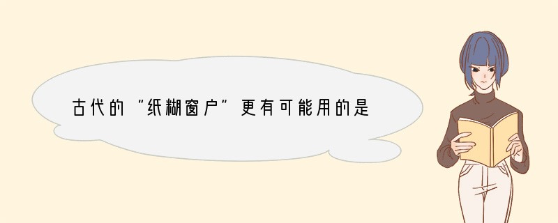 古代的“纸糊窗户”更有可能用的是哪种纸？