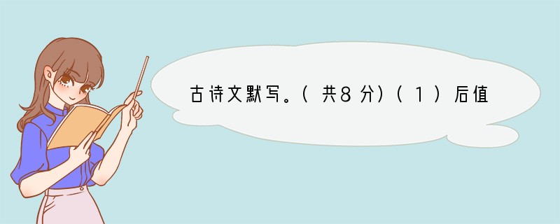 古诗文默写。(共8分)(1)后值倾覆，，。(诸葛亮《出师表》)(2)故曰，，固国