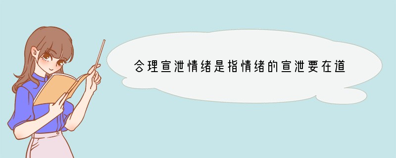 合理宣泄情绪是指情绪的宣泄要在道德和法律允许的范围内进行,不能妨碍他人,不能损害他人