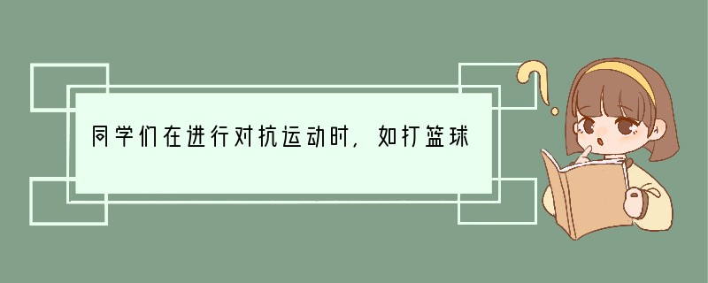 同学们在进行对抗运动时,如打篮球,容易造成骨折,如果有同学骨折,尽量保持原状,防止造
