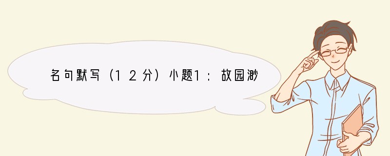 名句默写（12分）小题1:故园渺何处？。小题2:翅湿沾微雨，。小题3:为山九仞，