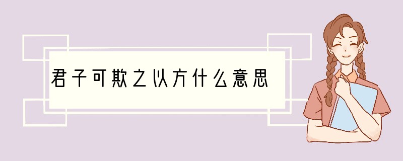 君子可欺之以方什么意思