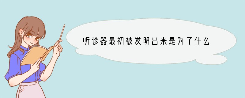 听诊器最初被发明出来是为了什么