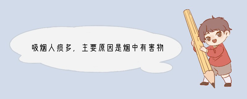 吸烟人痰多,主要原因是烟中有害物质刺激口腔粘膜,分泌黏液增多造成多痰.______.