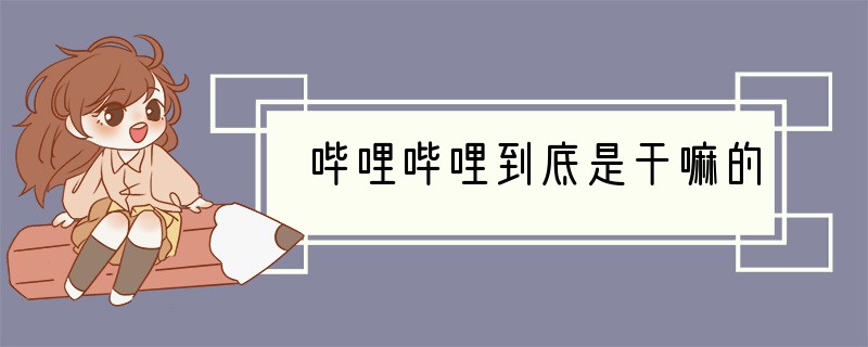 哔哩哔哩到底是干嘛的