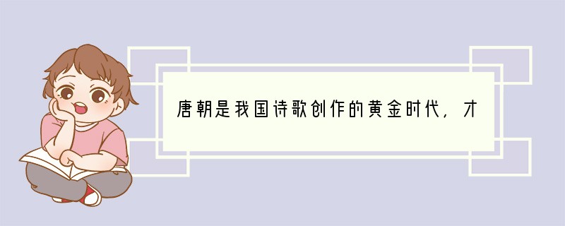 唐朝是我国诗歌创作的黄金时代，才华横溢的诗人层出不穷。“雄奇飘逸，想象丰富，激昂奔放