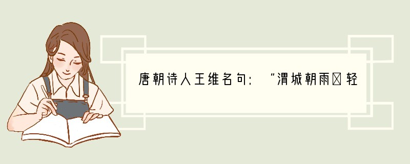 唐朝诗人王维名句:“渭城朝雨浥轻尘,客舍青青柳色新。劝君更尽一杯酒,西出阳关无故人”
