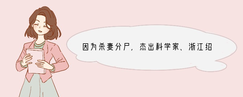 因为杀妻分尸，杰出科学家、浙江绍兴轻纺科技中心有限公司总经理徐建平被一审判处死刑。但