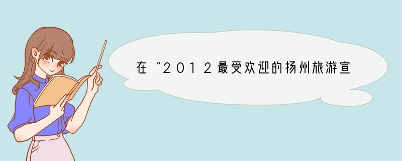 在“2012最受欢迎的扬州旅游宣传口号”网络征集评比活动中,“扬州,不仅是烟花三月的