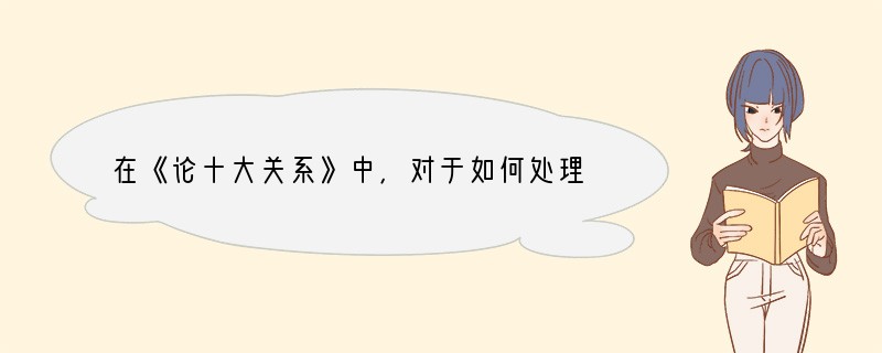 在《论十大关系》中，对于如何处理中央与地方的关系，毛泽东的主张是①在坚持中央领导的前
