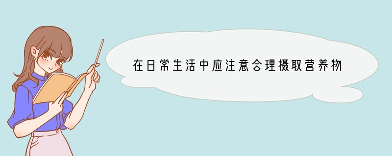 在日常生活中应注意合理摄取营养物质和人体必需的元素．（1）蔬菜中所含的营养素主要是_