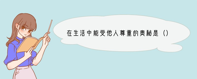 在生活中能受他人尊重的奥秘是（）A．要有渊博的知识超过别人B．首先要尊重他人C．多给