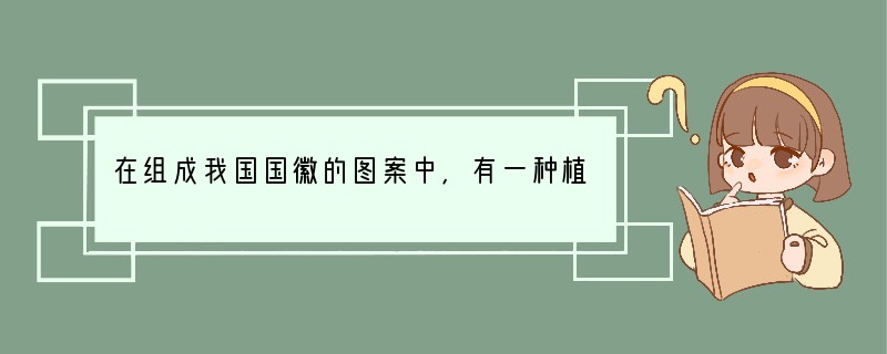 在组成我国国徽的图案中,有一种植物,它是________,其在植物分类上所属的纲和科