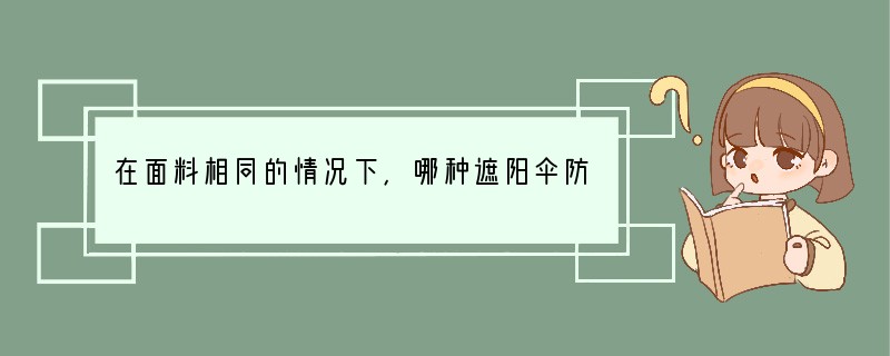 在面料相同的情况下，哪种遮阳伞防紫外线效果更好