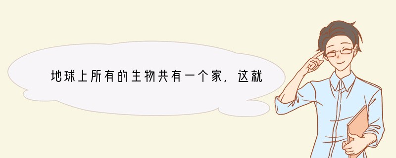 地球上所有的生物共有一个家,这就是,它包括大气圈的底部,--------------