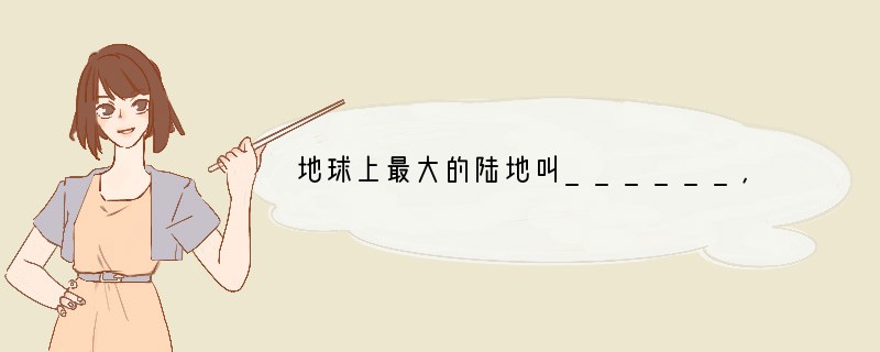 地球上最大的陆地叫______，最小的大陆是______．世界上最大的岛屿是位于__