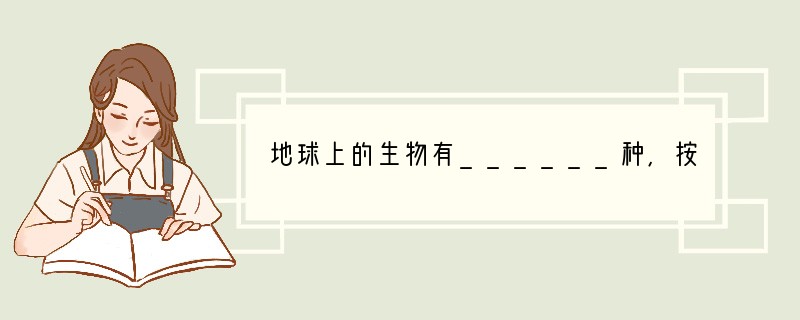 地球上的生物有______种,按体内有无______,可以划分为两个大类:一类是__