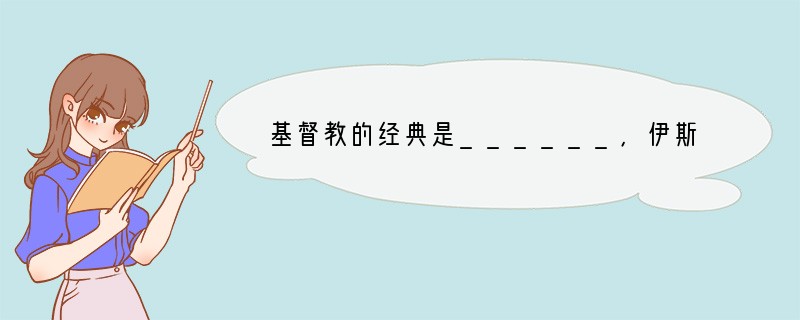 基督教的经典是______，伊斯兰教的经典是______，伊斯兰教教徒被称为____