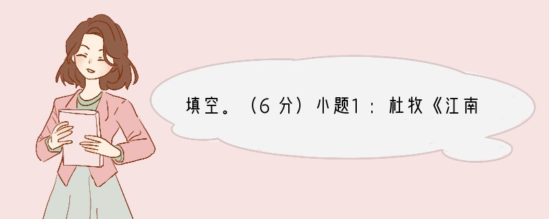 填空。（6分）小题1:杜牧《江南春绝句》中抒发兴亡之感、寄寓讽喻之情的诗句是小题