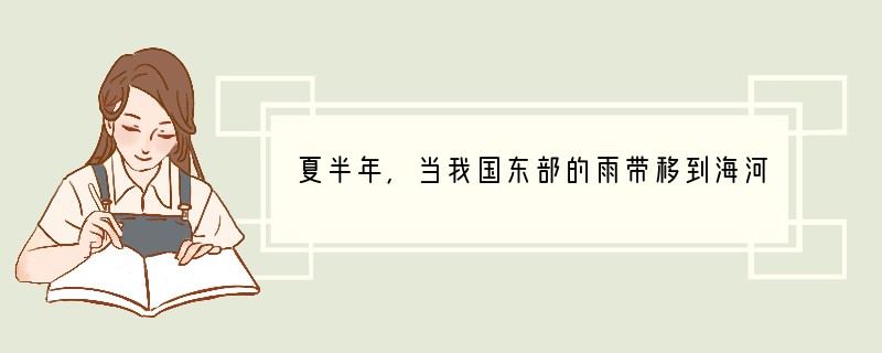 夏半年,当我国东部的雨带移到海河流域时,出现的一般天气现象是A.东北、华北降雨,华南