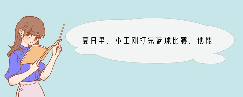 夏日里,小王刚打完篮球比赛,他能马上冲个冷水澡凉快凉快吗