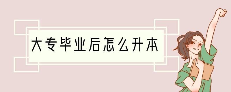 大专毕业后怎么升本