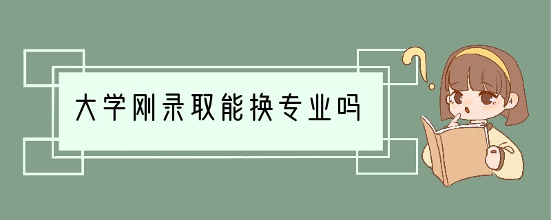 大学刚录取能换专业吗