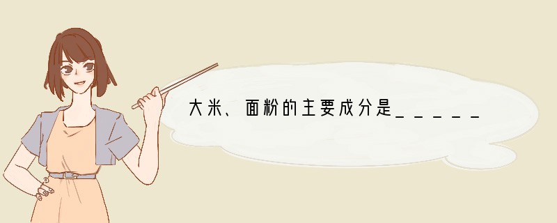 大米、面粉的主要成分是______，食用油中含有______，鱼、肉、牛奶中含有丰富