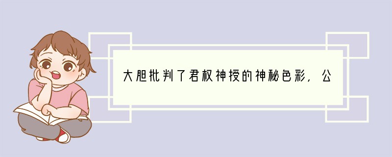 大胆批判了君权神授的神秘色彩,公开宣称“为天下之大害者,君而已矣”的学者是A.顾炎武