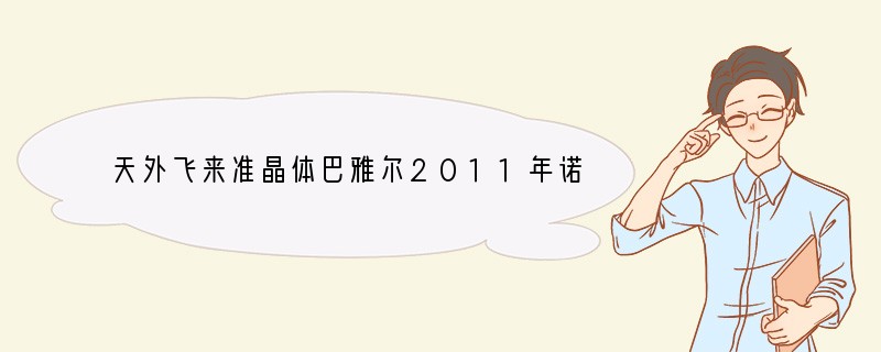 天外飞来准晶体巴雅尔2011年诺贝尔化学奖授予了准晶体的发现者—以色列科学家谢西